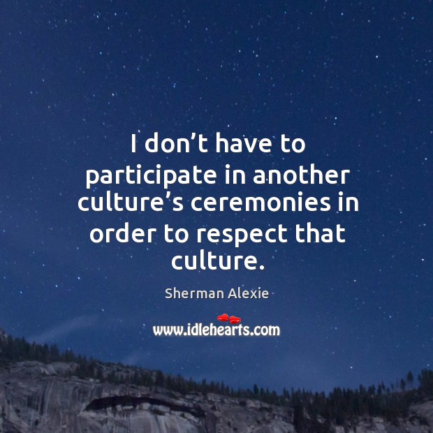 In order to respect another culture Sherman Alexie Picture Quote