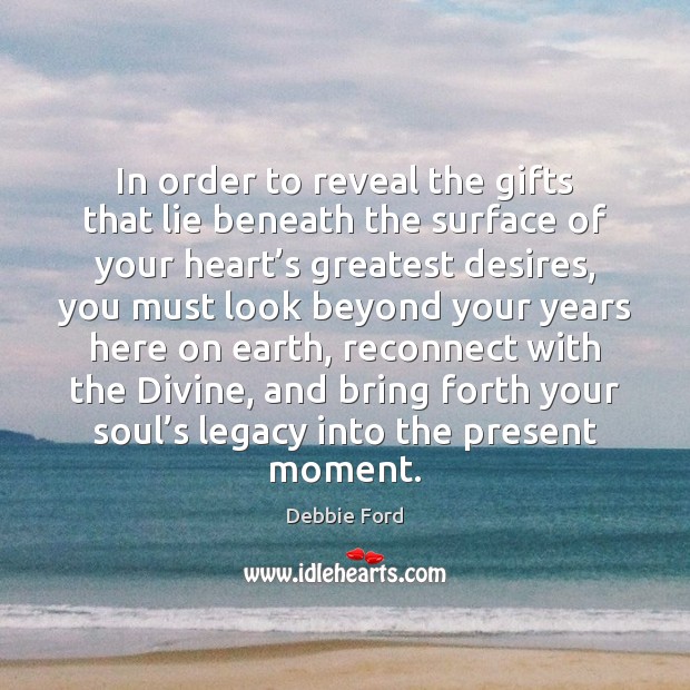In order to reveal the gifts that lie beneath the surface of Debbie Ford Picture Quote