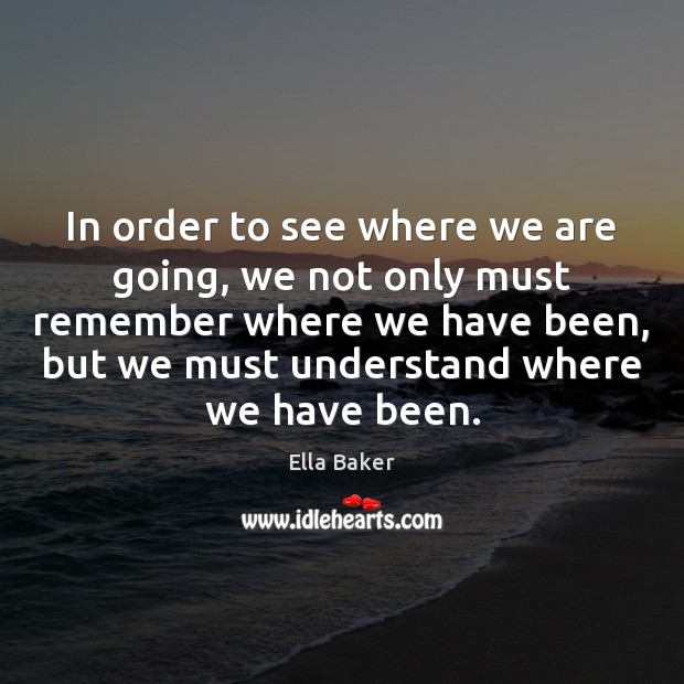 In order to see where we are going, we not only must Ella Baker Picture Quote