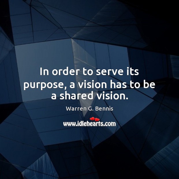 In order to serve its purpose, a vision has to be a shared vision. Warren G. Bennis Picture Quote