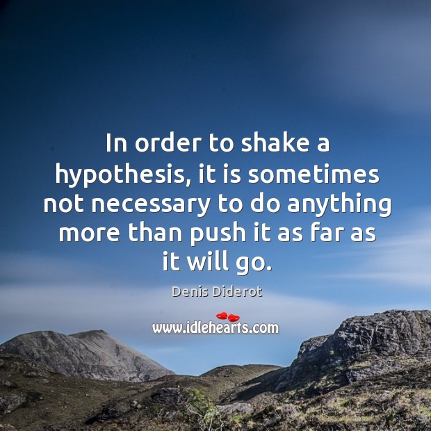 In order to shake a hypothesis, it is sometimes not necessary to do anything more than push it as far as it will go. Denis Diderot Picture Quote