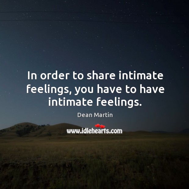 In order to share intimate feelings, you have to have intimate feelings. Dean Martin Picture Quote