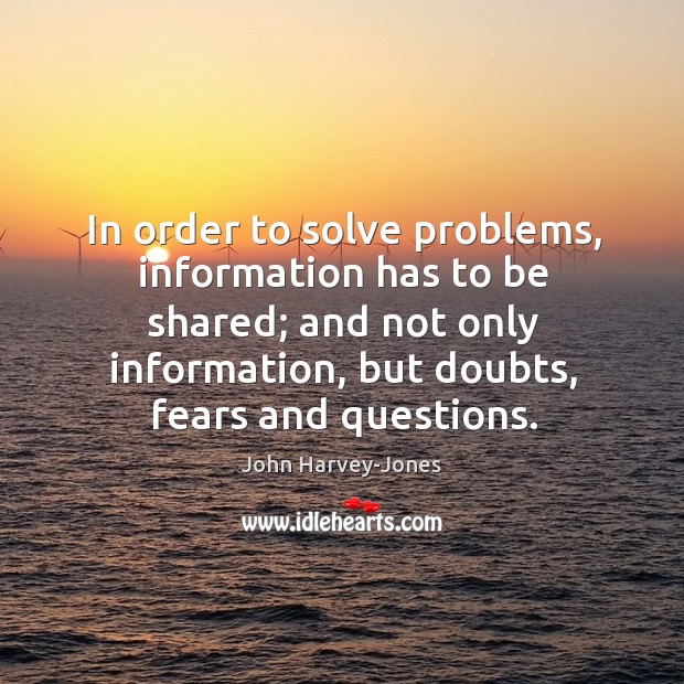 In order to solve problems, information has to be shared; and not John Harvey-Jones Picture Quote