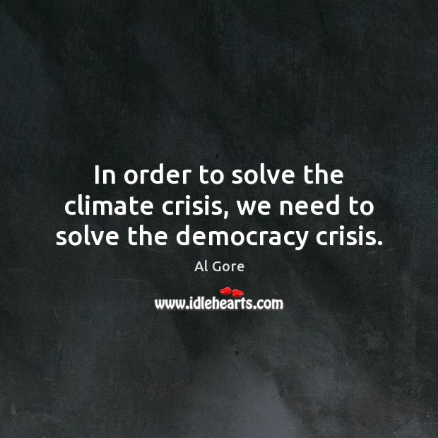 In order to solve the climate crisis, we need to solve the democracy crisis. Al Gore Picture Quote