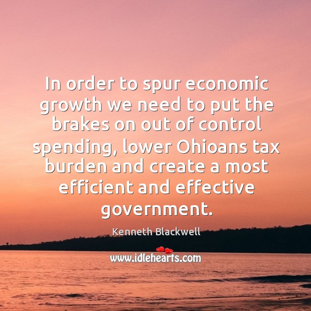 In order to spur economic growth we need to put the brakes on out of control spending Kenneth Blackwell Picture Quote