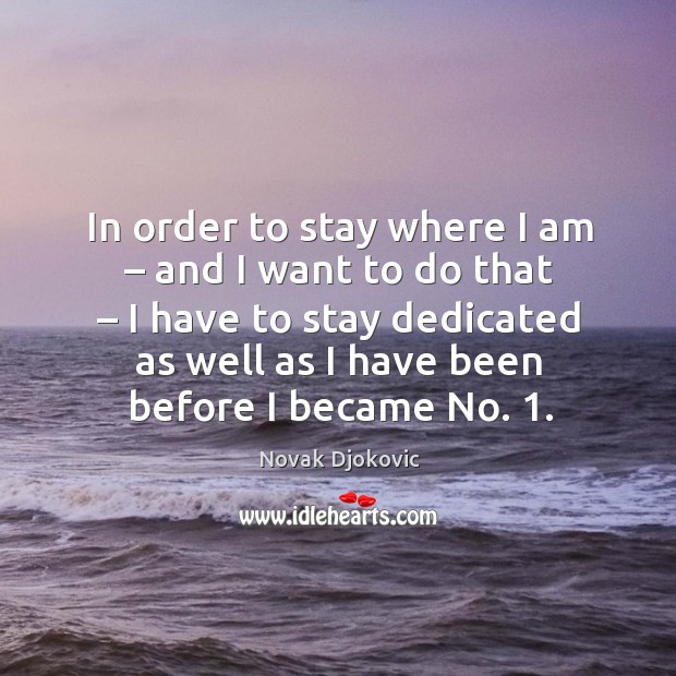 In order to stay where I am – and I want to do that – I have to stay dedicated as Image