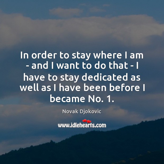 In order to stay where I am – and I want to Novak Djokovic Picture Quote