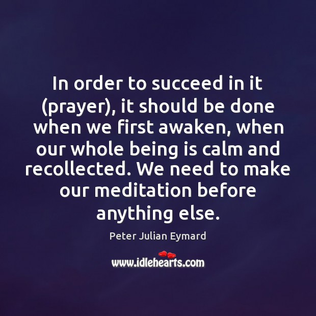 In order to succeed in it (prayer), it should be done when Peter Julian Eymard Picture Quote