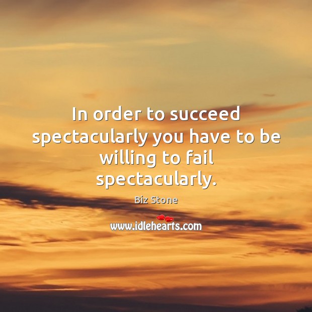 In order to succeed spectacularly you have to be willing to fail spectacularly. Biz Stone Picture Quote