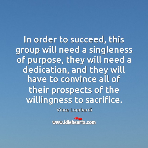 In order to succeed, this group will need a singleness of purpose, Vince Lombardi Picture Quote