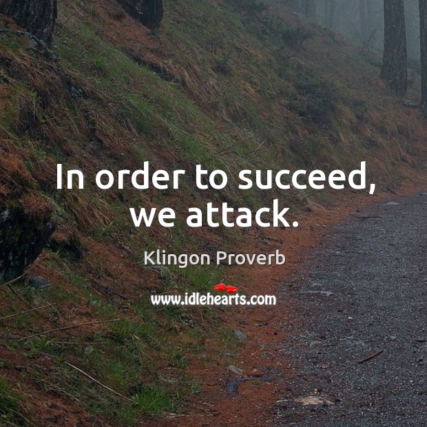 In order to succeed, we attack. Klingon Proverbs Image