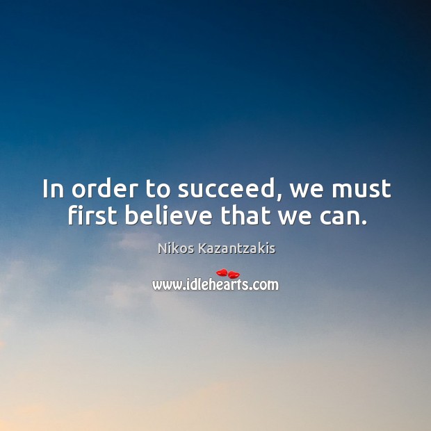 In order to succeed, we must first believe that we can. Nikos Kazantzakis Picture Quote