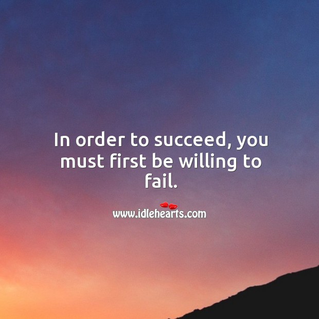 In order to succeed, you must first be willing to fail. Fail Quotes Image