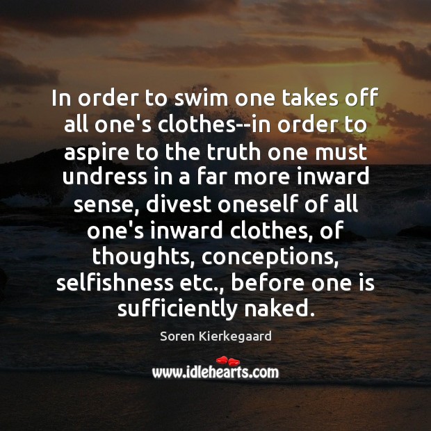 In order to swim one takes off all one’s clothes–in order to Soren Kierkegaard Picture Quote