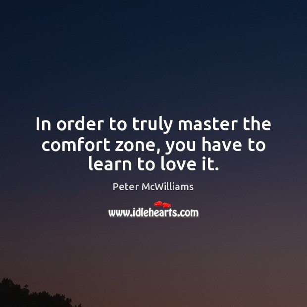 In order to truly master the comfort zone, you have to learn to love it. Image
