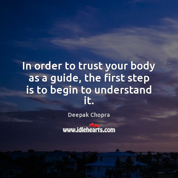 In order to trust your body as a guide, the first step is to begin to understand it. Deepak Chopra Picture Quote