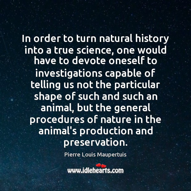In order to turn natural history into a true science, one would Pierre Louis Maupertuis Picture Quote