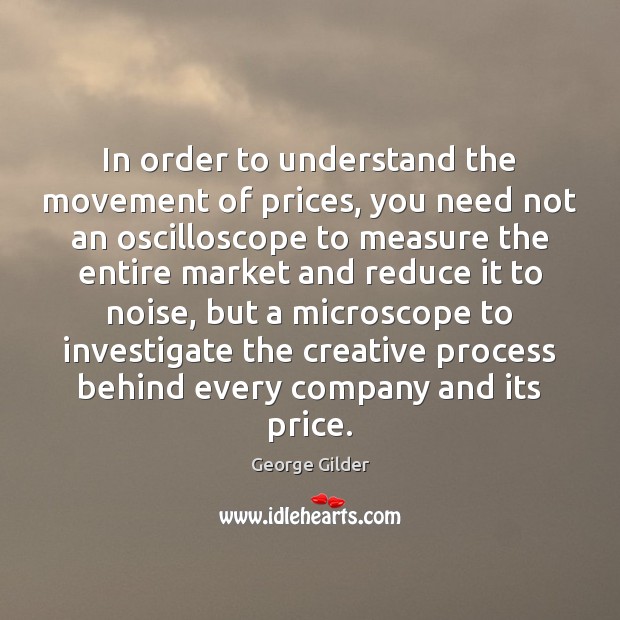 In order to understand the movement of prices, you need not an George Gilder Picture Quote