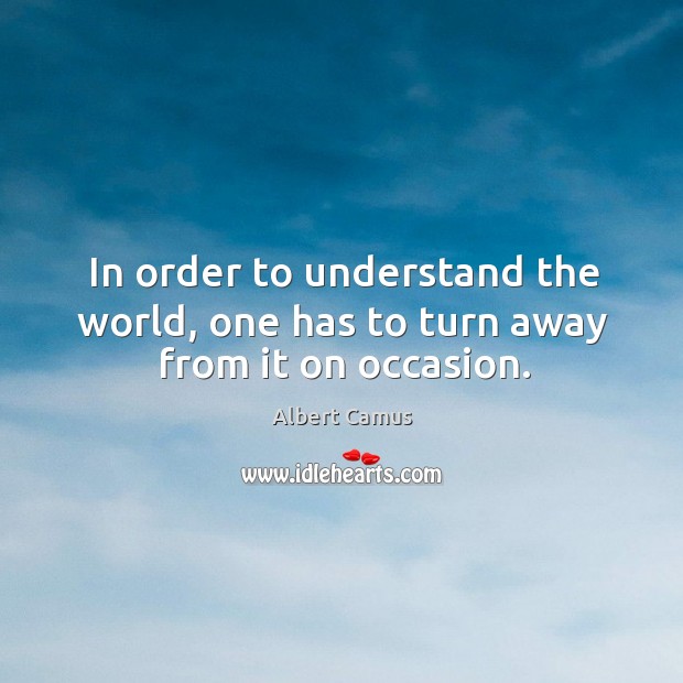 In order to understand the world, one has to turn away from it on occasion. Image