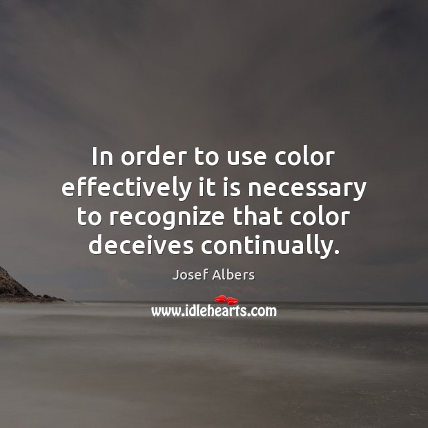 In order to use color effectively it is necessary to recognize that Josef Albers Picture Quote