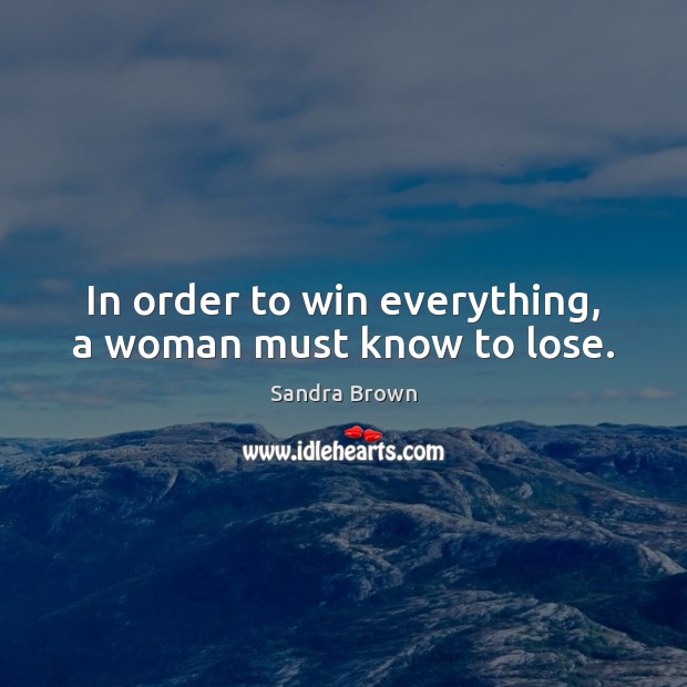 In order to win everything, a woman must know to lose. Sandra Brown Picture Quote