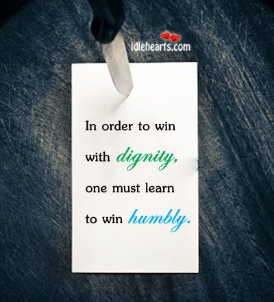 In order to win with dignity,one must learn to win humbly Image