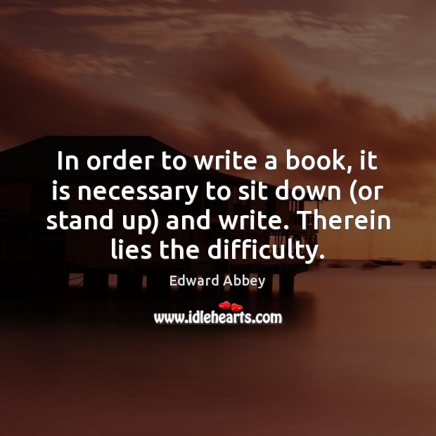 In order to write a book, it is necessary to sit down ( Edward Abbey Picture Quote