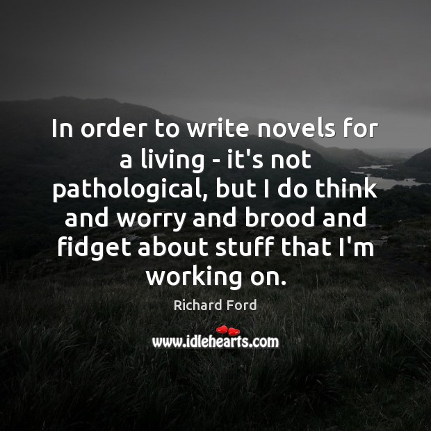 In order to write novels for a living – it’s not pathological, Richard Ford Picture Quote