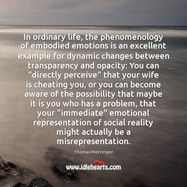 In ordinary life, the phenomenology of embodied emotions is an excellent example 