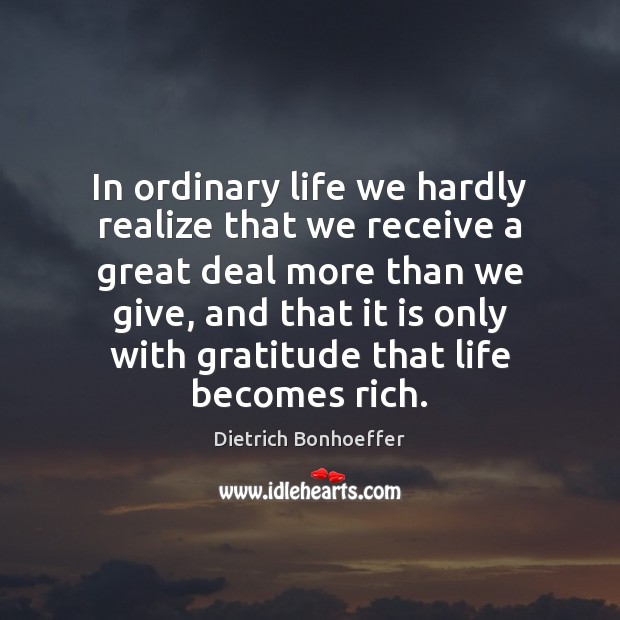 In ordinary life we hardly realize that we receive a great deal Dietrich Bonhoeffer Picture Quote