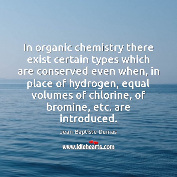 In organic chemistry there exist certain types which are conserved even when, Jean-Baptiste Dumas Picture Quote