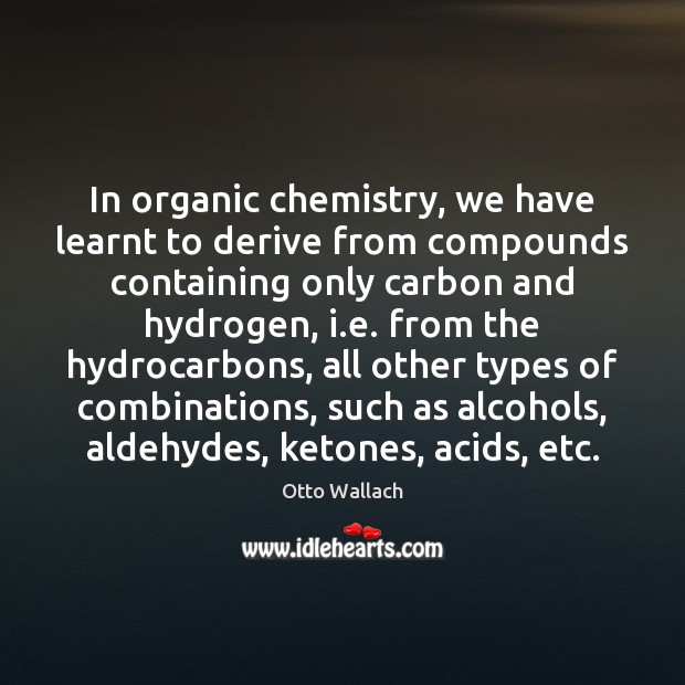 In organic chemistry, we have learnt to derive from compounds containing only Otto Wallach Picture Quote