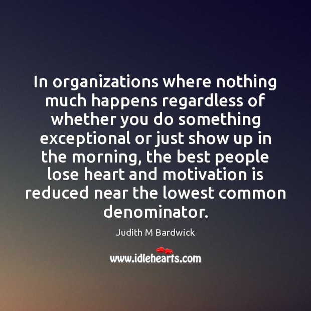 In organizations where nothing much happens regardless of whether you do something Judith M Bardwick Picture Quote