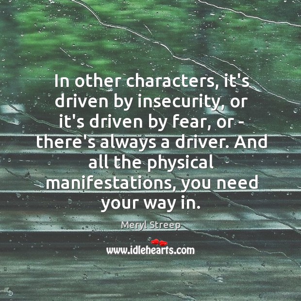 In other characters, it’s driven by insecurity, or it’s driven by fear, Meryl Streep Picture Quote