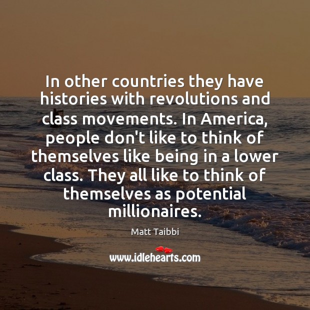 In other countries they have histories with revolutions and class movements. In Matt Taibbi Picture Quote