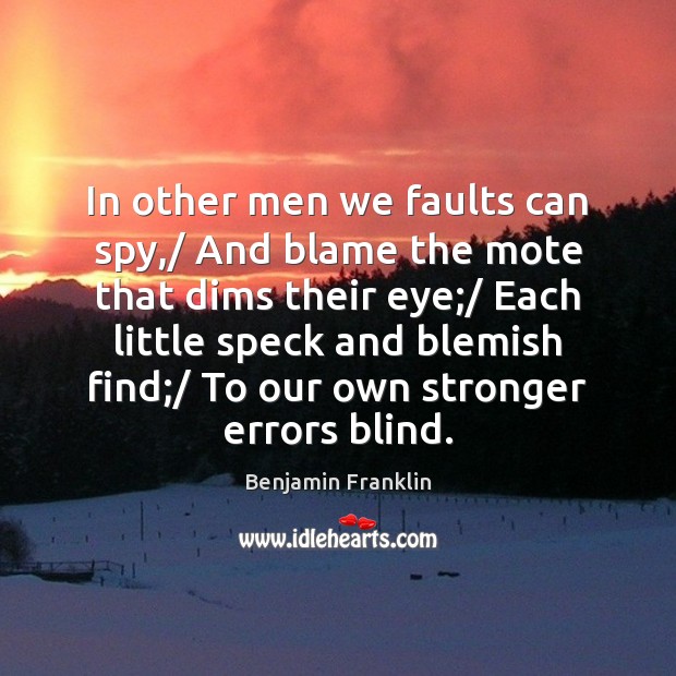 In other men we faults can spy,/ And blame the mote that Benjamin Franklin Picture Quote