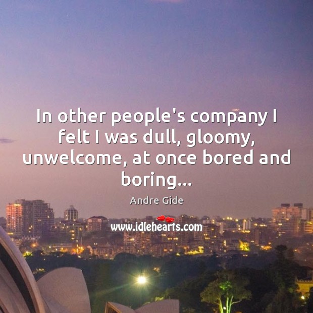 In other people’s company I felt I was dull, gloomy, unwelcome, at Andre Gide Picture Quote