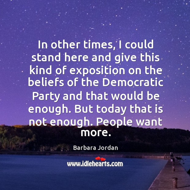 In other times, I could stand here and give this kind of exposition on the beliefs Barbara Jordan Picture Quote