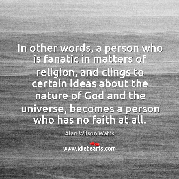 In other words, a person who is fanatic in matters of religion, and clings to certain Alan Wilson Watts Picture Quote