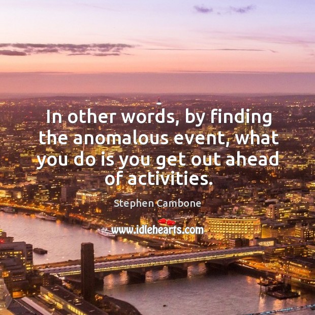 In other words, by finding the anomalous event, what you do is you get out ahead of activities. Stephen Cambone Picture Quote
