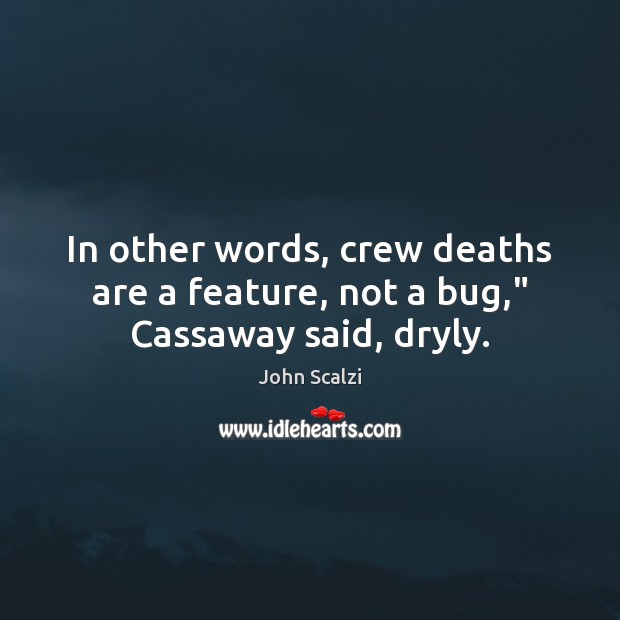 In other words, crew deaths are a feature, not a bug,” Cassaway said, dryly. John Scalzi Picture Quote