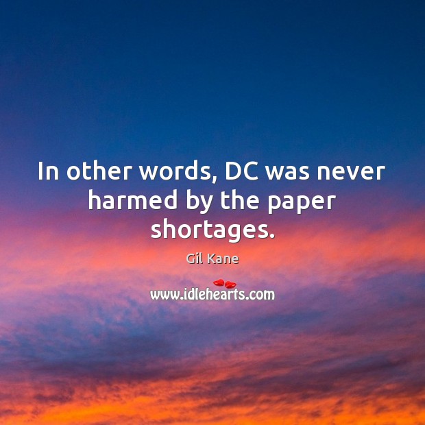 In other words, DC was never harmed by the paper shortages. 