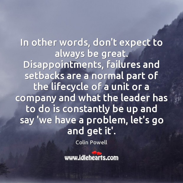In other words, don’t expect to always be great. Disappointments, failures and 