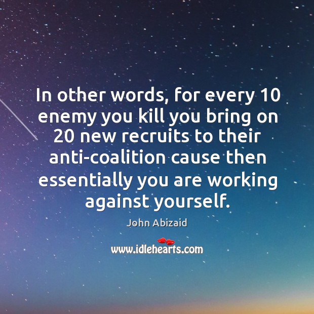 In other words, for every 10 enemy you kill you bring on 20 new recruits to their anti-coalition Image