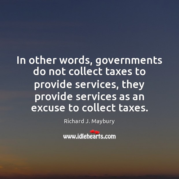 In other words, governments do not collect taxes to provide services, they Image