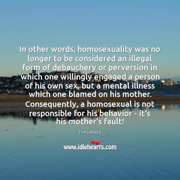 In other words, homosexuality was no longer to be considered an illegal Tim LaHaye Picture Quote