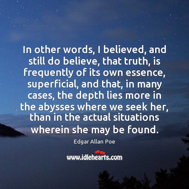 In other words, I believed, and still do believe, that truth, is Edgar Allan Poe Picture Quote