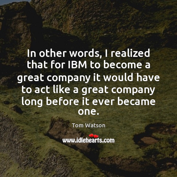 In other words, I realized that for IBM to become a great Tom Watson Picture Quote