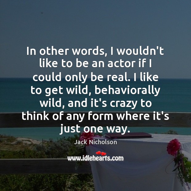In other words, I wouldn’t like to be an actor if I Jack Nicholson Picture Quote