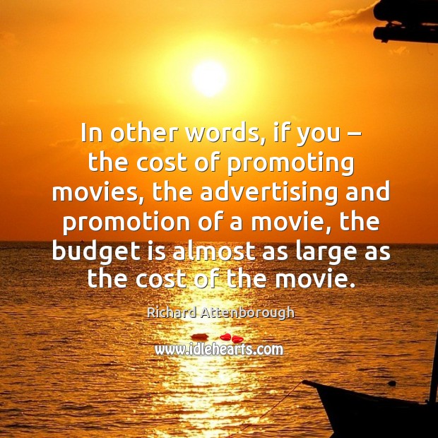 In other words, if you – the cost of promoting movies, the advertising and promotion of a movie Richard Attenborough Picture Quote